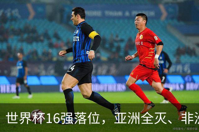 世界杯16强落位，亚洲全灭、非洲队锐减，多场重磅对决来袭