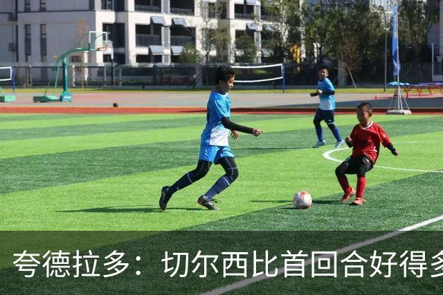夸德拉多：切尔西比首回合好得多 我们要吸取教训