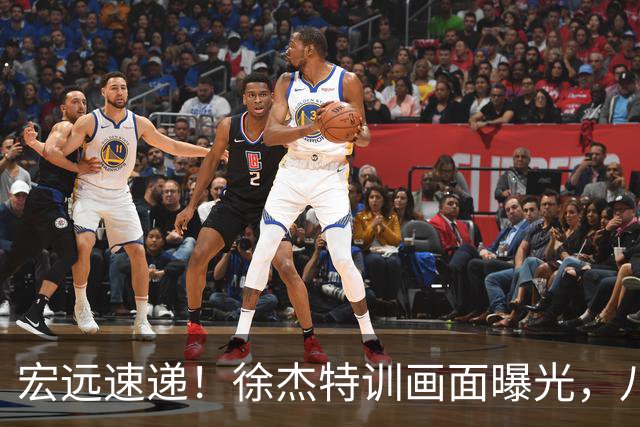 宏远速递！徐杰特训画面曝光，八冠功勋转投同曦，杜锋或签四年长约