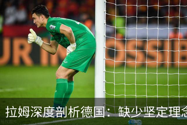 拉姆深度剖析德国：缺少坚定理念及延续性，我们的球员不比谁差