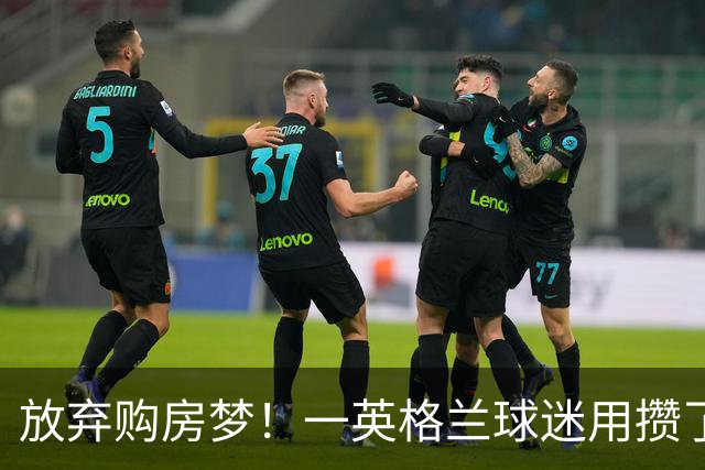 放弃购房梦！一英格兰球迷用攒了5年的购房首付带祖父看世界杯