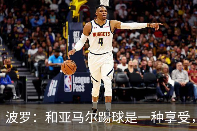 波罗：和亚马尔踢球是一种享受，我们两个的默契每天都在提升