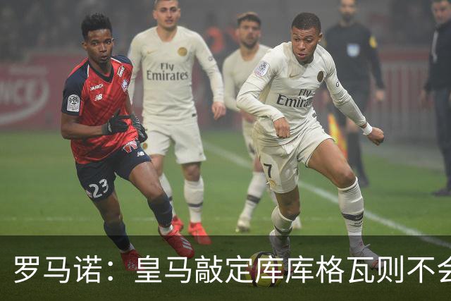 罗马诺：皇马敲定库库格瓦则不会前往伯纳乌，曼城还会有更多续约