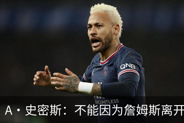 A·史密斯：不能因为詹姆斯离开湖人就对他横加指责 湖人有麻烦了