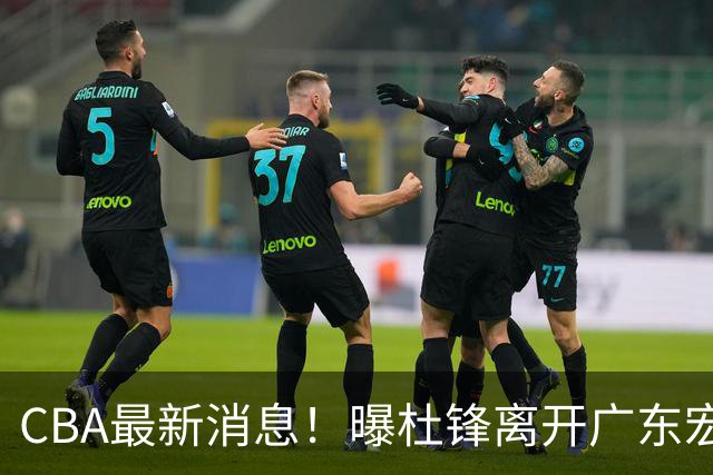 CBA最新消息！曝杜锋离开广东宏远，山西男篮争议后卫离队