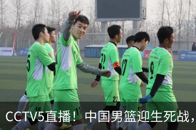 CCTV5直播！中国男篮迎生死战，全华班PK2大归化，输球将无缘世界杯